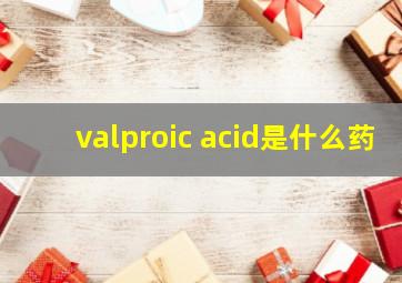 valproic acid是什么药